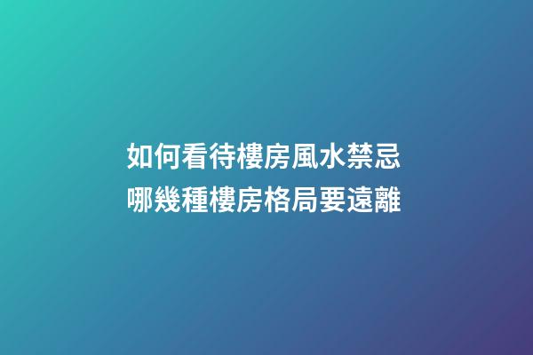 如何看待樓房風水禁忌 哪幾種樓房格局要遠離